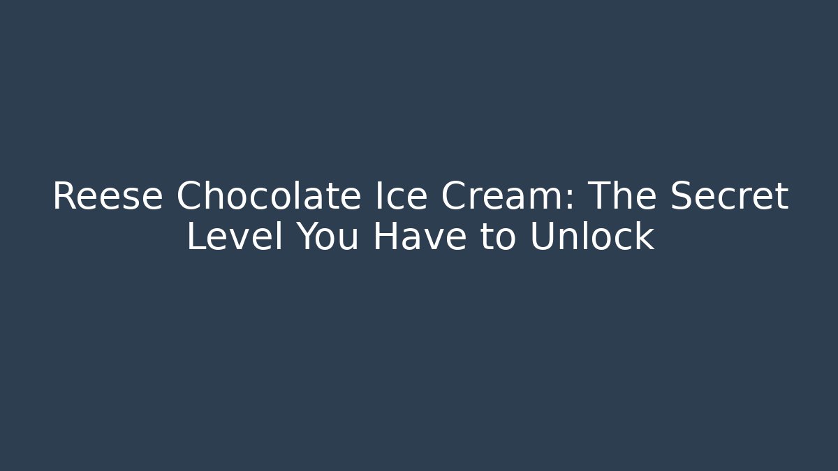 Reese Chocolate Ice Cream: The Secret Level You Have to Unlock