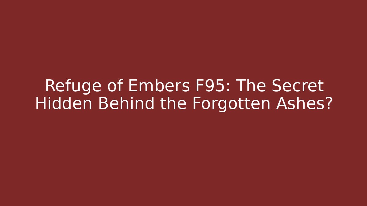 Refuge of Embers F95: The Secret Hidden Behind the Forgotten Ashes?