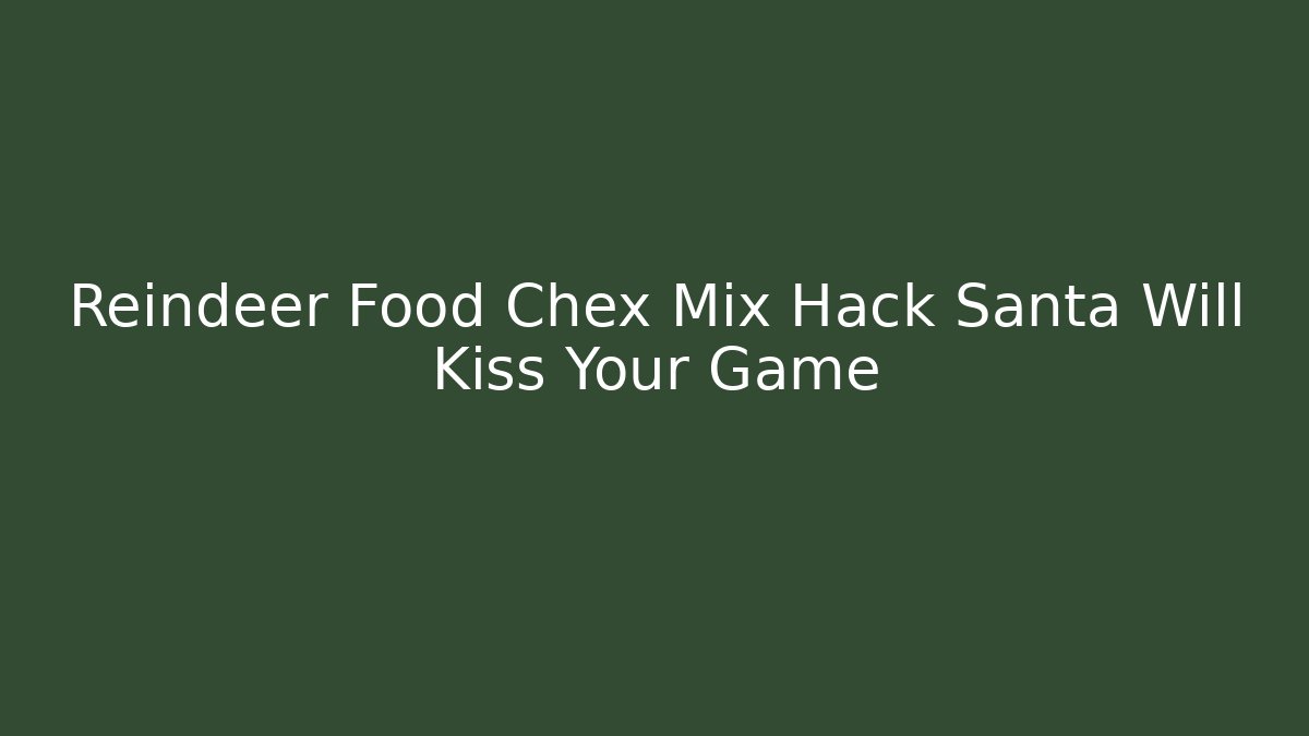 Reindeer Food Chex Mix Hack Santa Will Kiss Your Game - Boomer Naturals