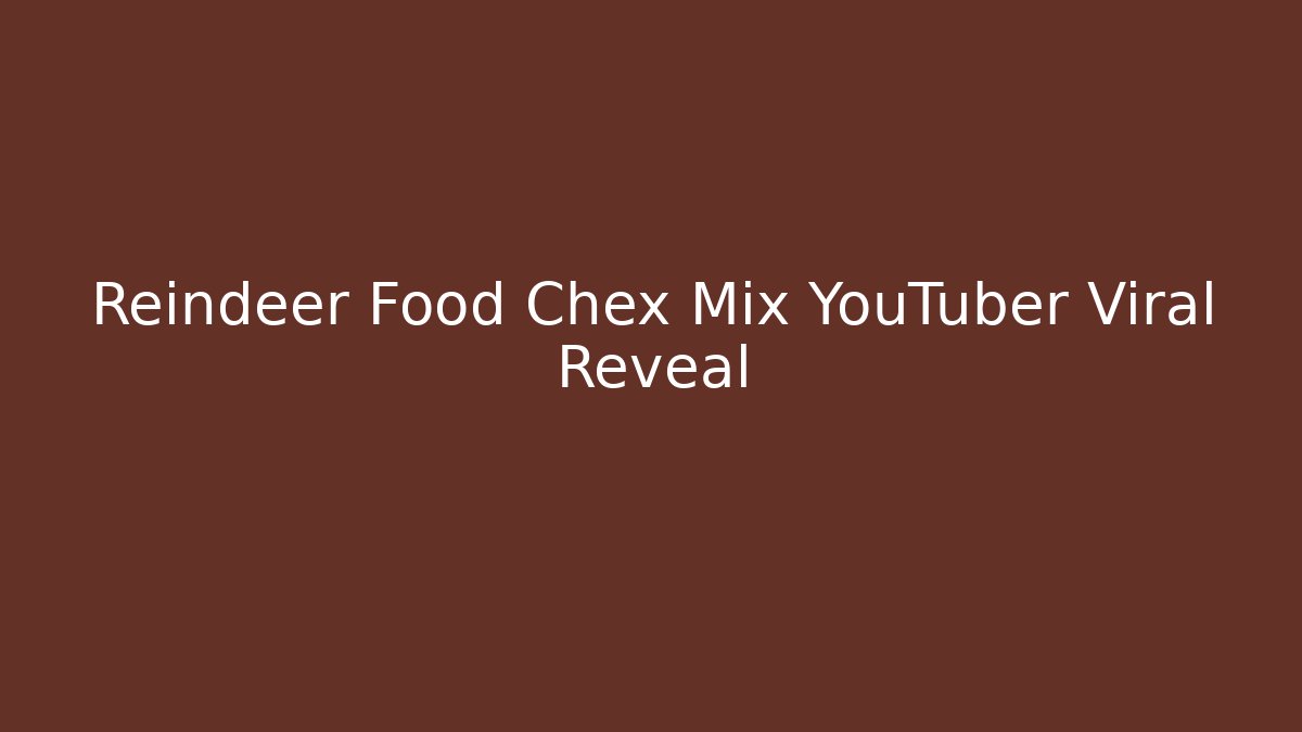 Reindeer Food Chex Mix YouTuber Viral Reveal