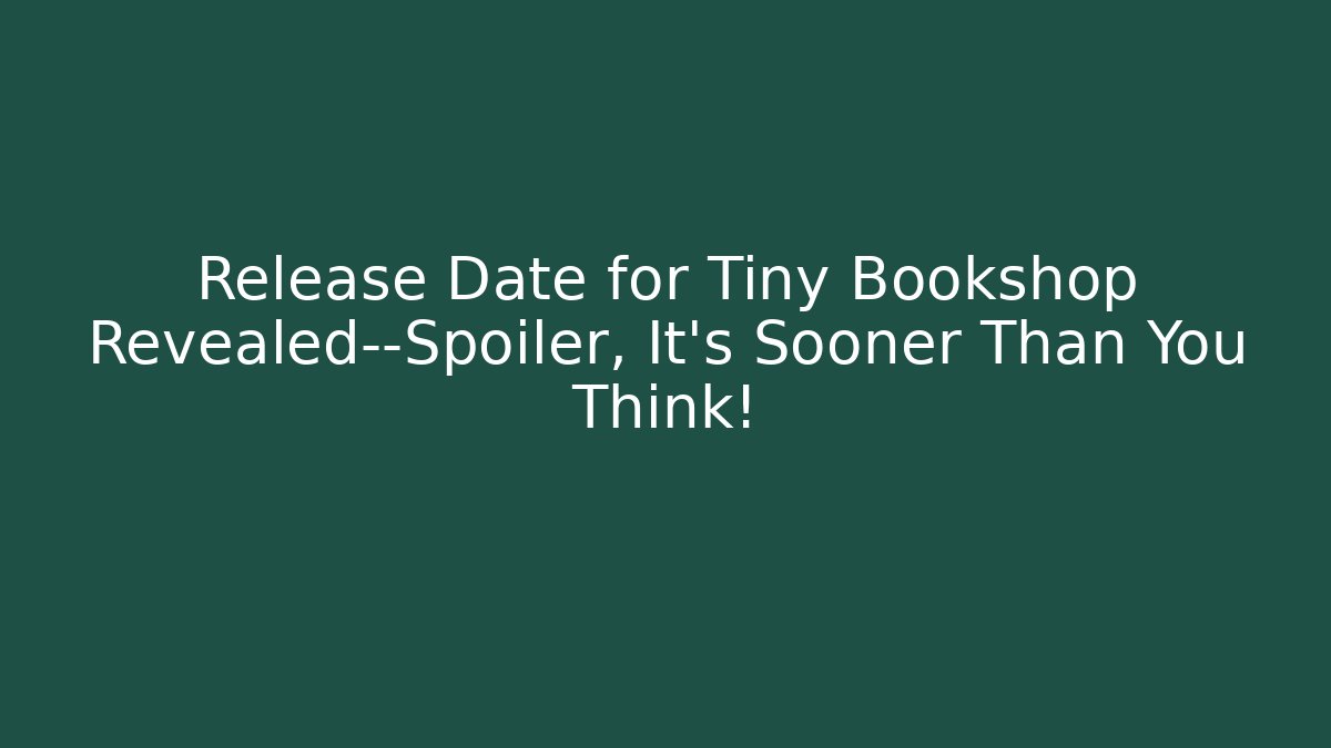 Release Date for Tiny Bookshop Revealed—Spoiler, It’s Sooner Than You Think!