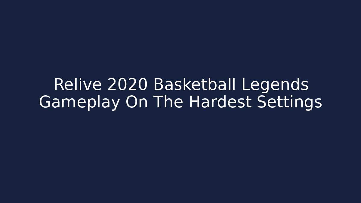Relive 2020 Basketball Legends Gameplay On The Hardest Settings