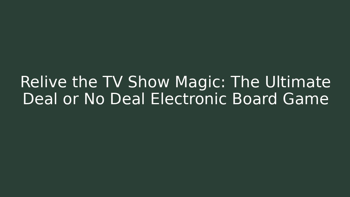Relive the TV Show Magic: The Ultimate Deal or No Deal Electronic Board Game