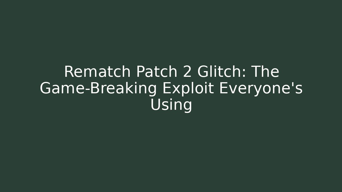 Rematch Patch 2 Glitch: The Game-Breaking Exploit Everyone's Using