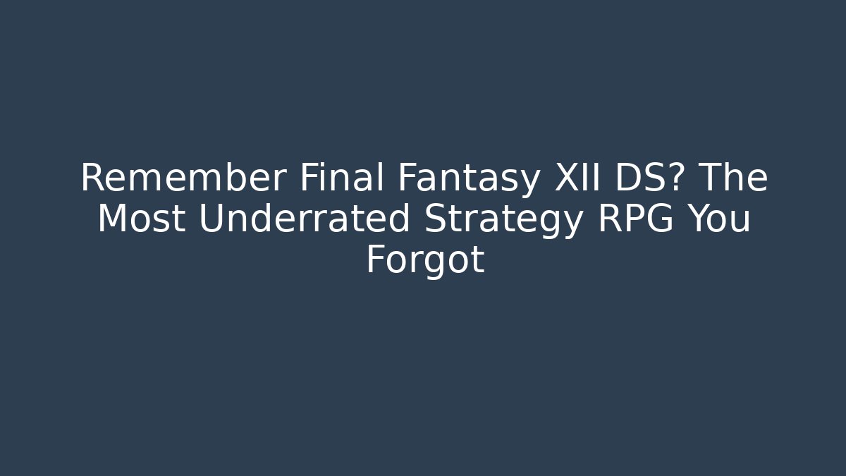 Remember Final Fantasy XII DS? The Most Underrated Strategy RPG You Forgot