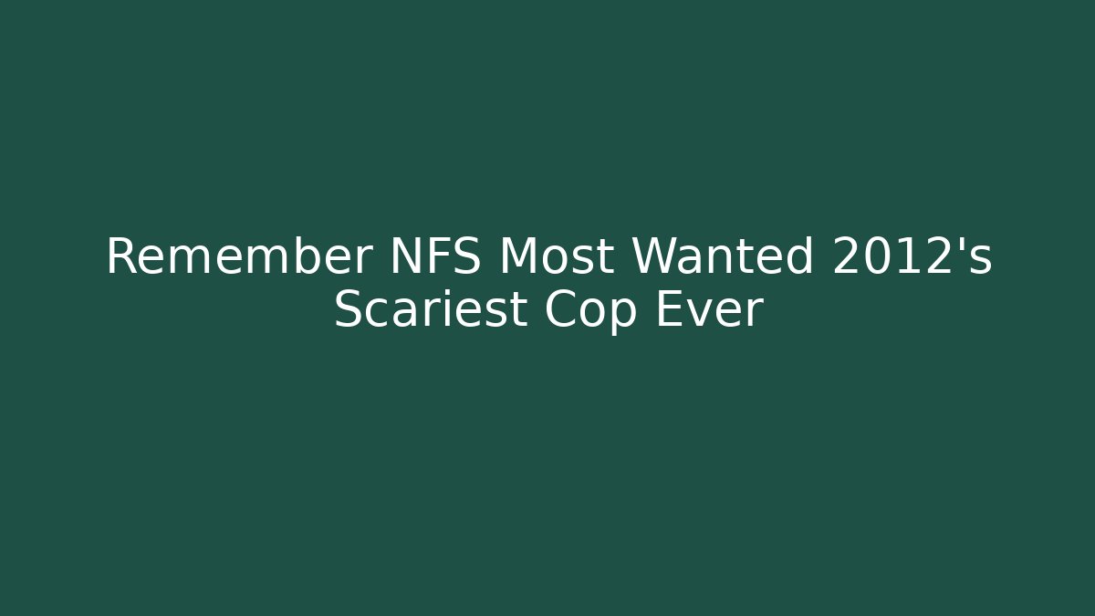 Remember NFS Most Wanted 2012's Scariest Cop Ever