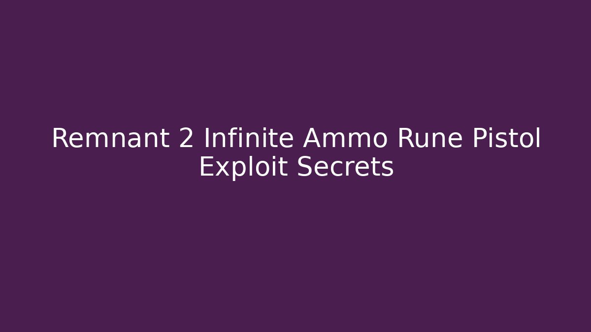 Remnant 2 Infinite Ammo Rune Pistol Exploit Secrets