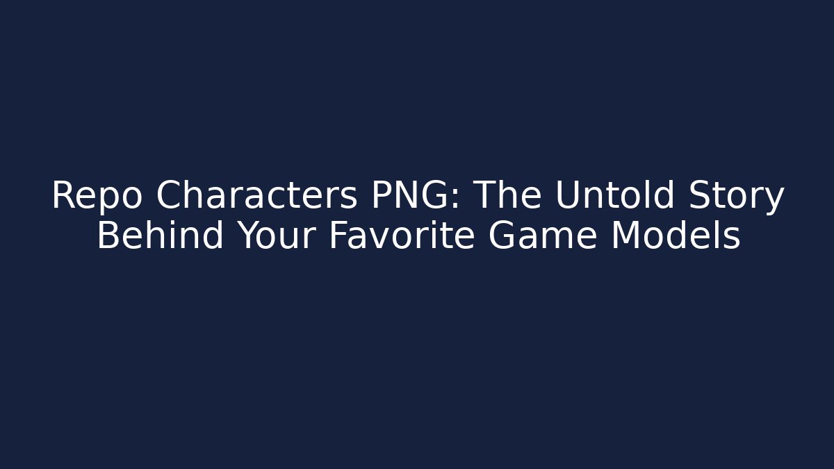 Repo Characters PNG: The Untold Story Behind Your Favorite Game Models - Boomer Naturals