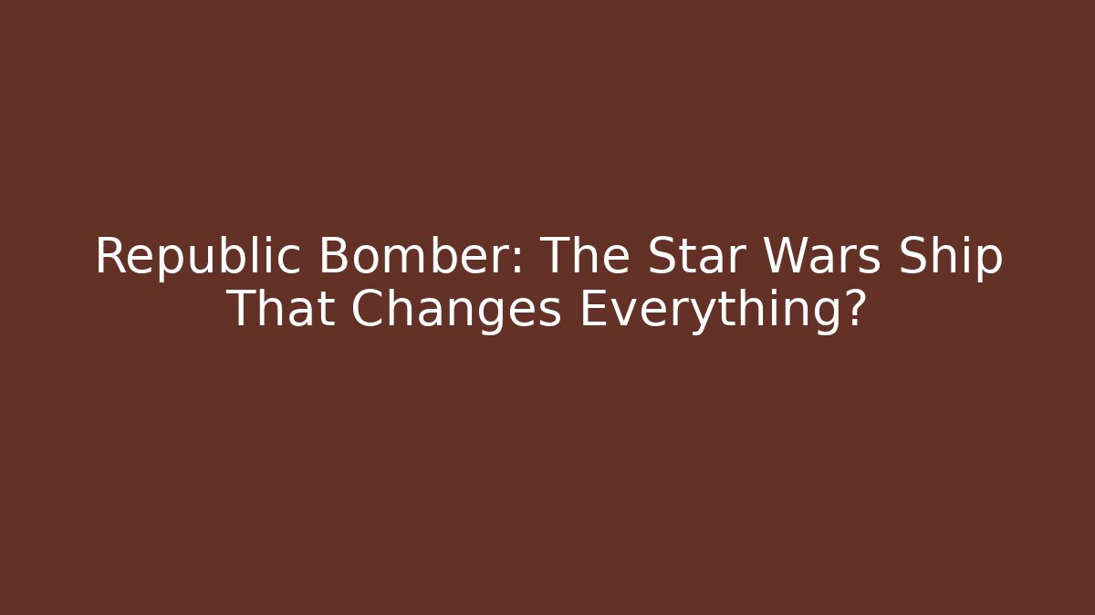Republic Bomber: The Star Wars Ship That Changes Everything? - Boomer Naturals