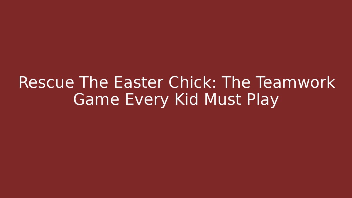 Rescue The Easter Chick: The Teamwork Game Every Kid Must Play