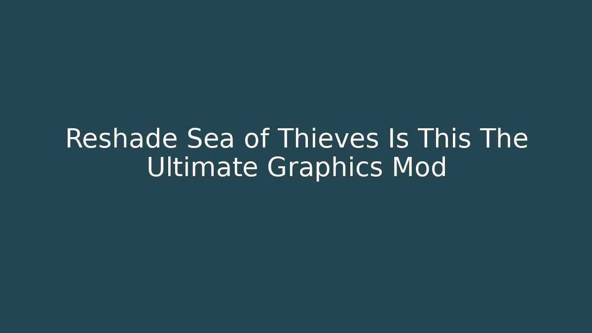 Reshade Sea of Thieves Is This The Ultimate Graphics Mod