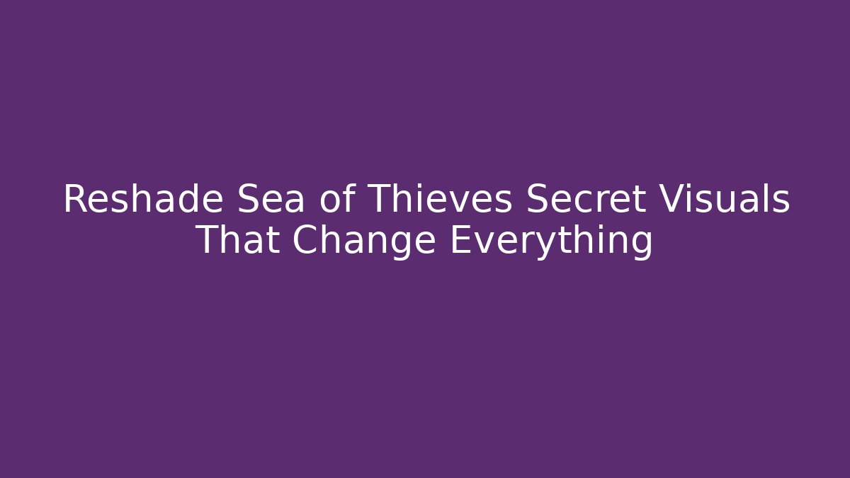 Reshade Sea of Thieves Secret Visuals That Change Everything