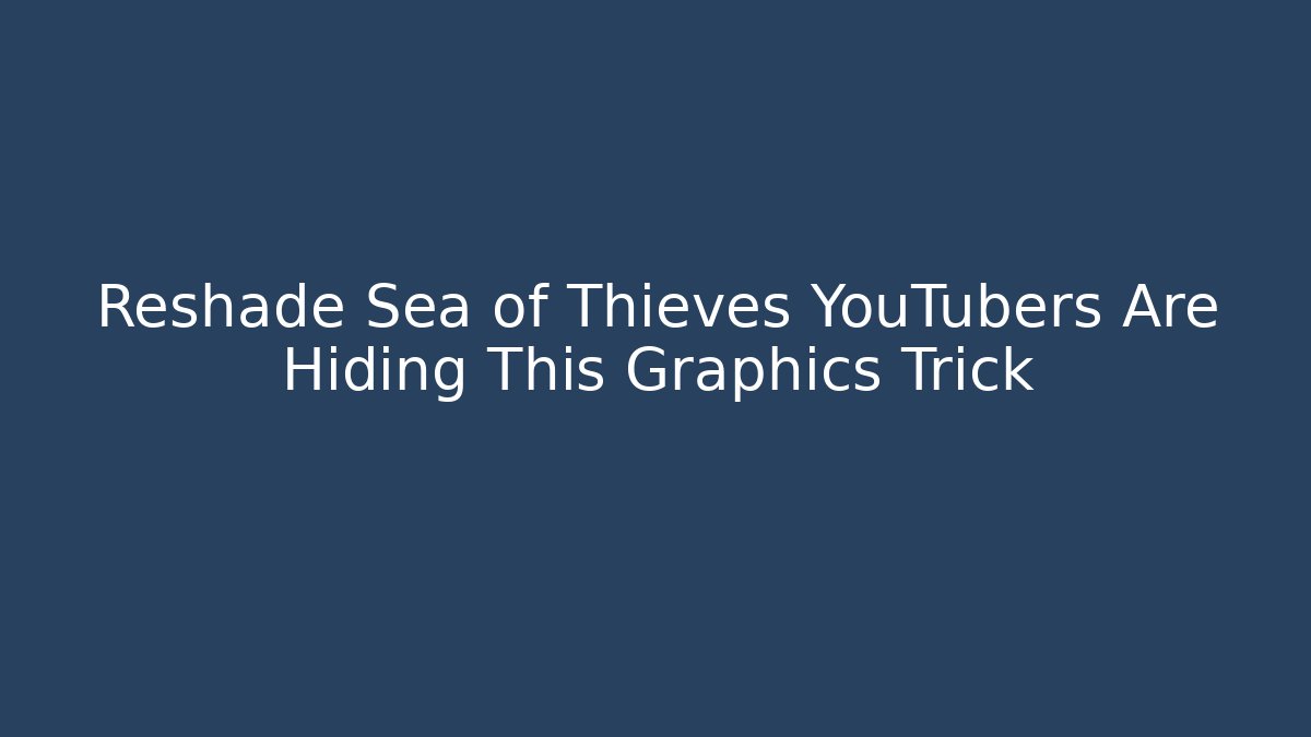 Reshade Sea of Thieves YouTubers Are Hiding This Graphics Trick