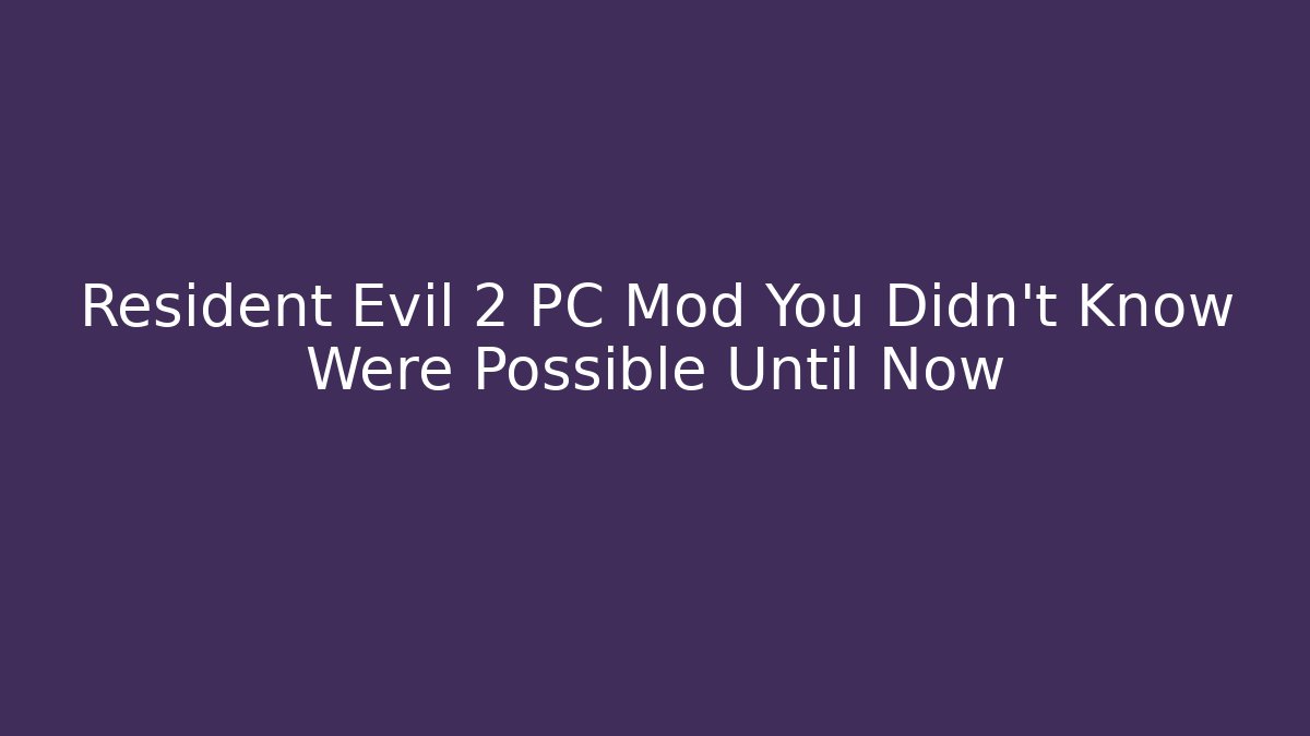 Resident Evil 2 PC Mod You Didn't Know Were Possible Until Now