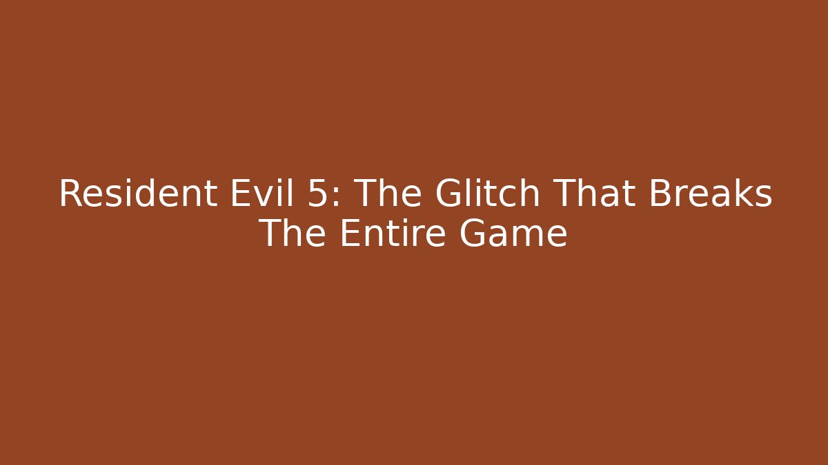 Resident Evil 5: The Glitch That Breaks The Entire Game