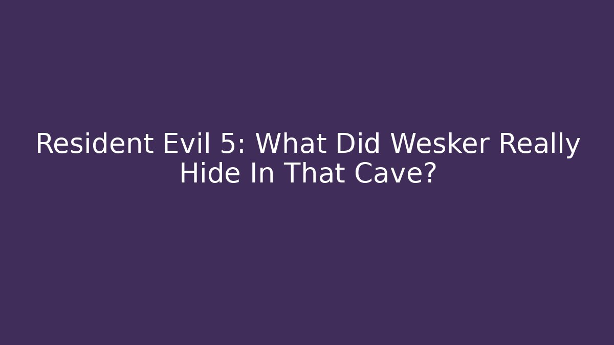 Resident Evil 5: What Did Wesker Really Hide In That Cave?