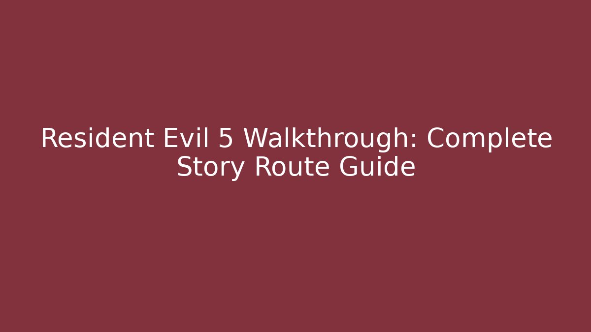 Resident Evil 5 Walkthrough: Complete Story Route Guide - Boomer Naturals