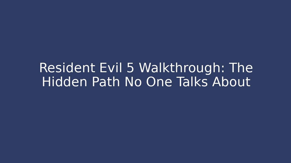 Resident Evil 5 Walkthrough: The Hidden Path No One Talks About