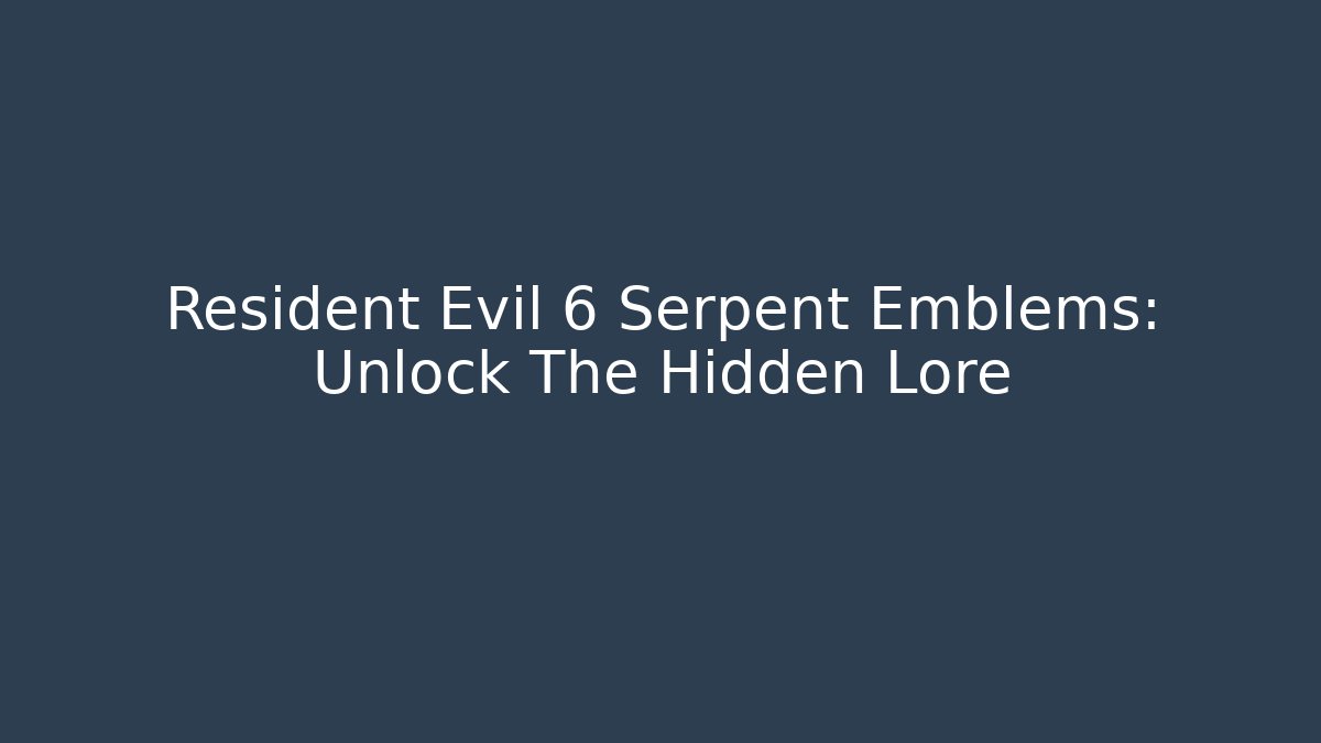 Resident Evil 6 Serpent Emblems: Unlock The Hidden Lore