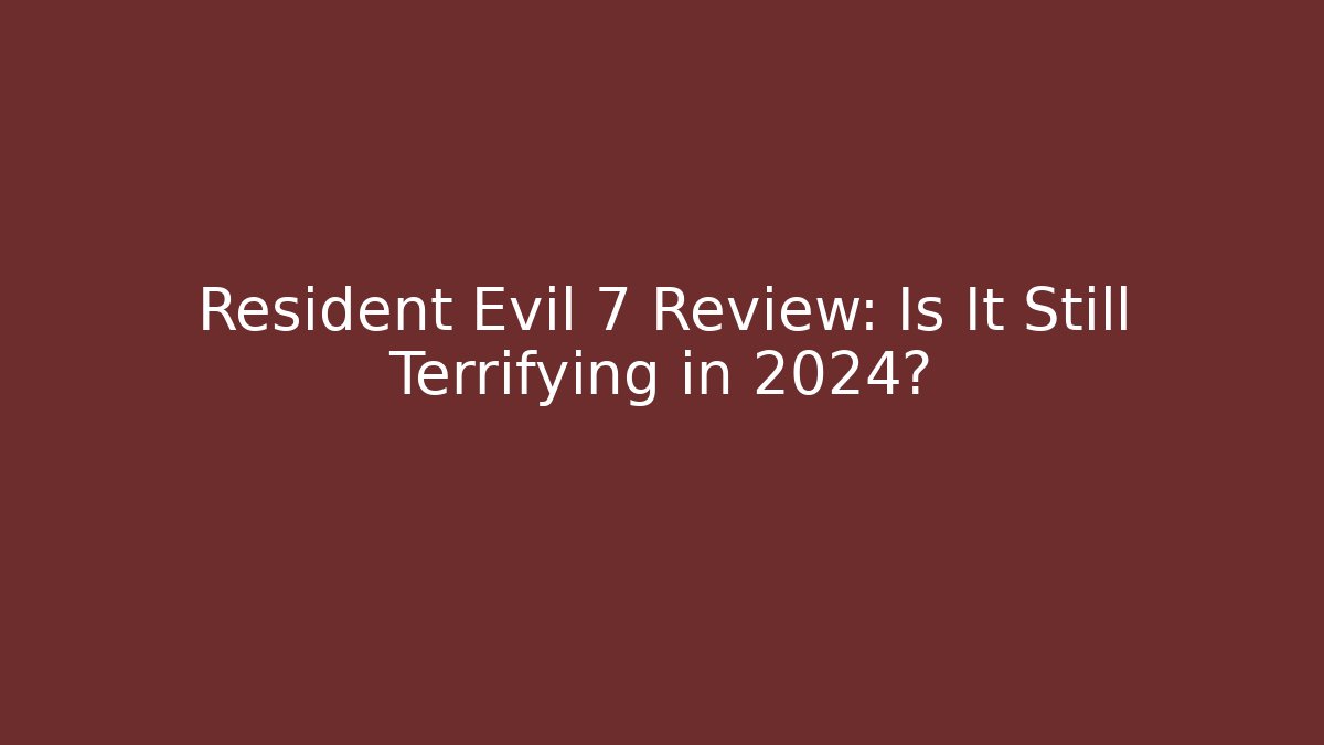Resident Evil 7 Review: Is It Still Terrifying in 2024?