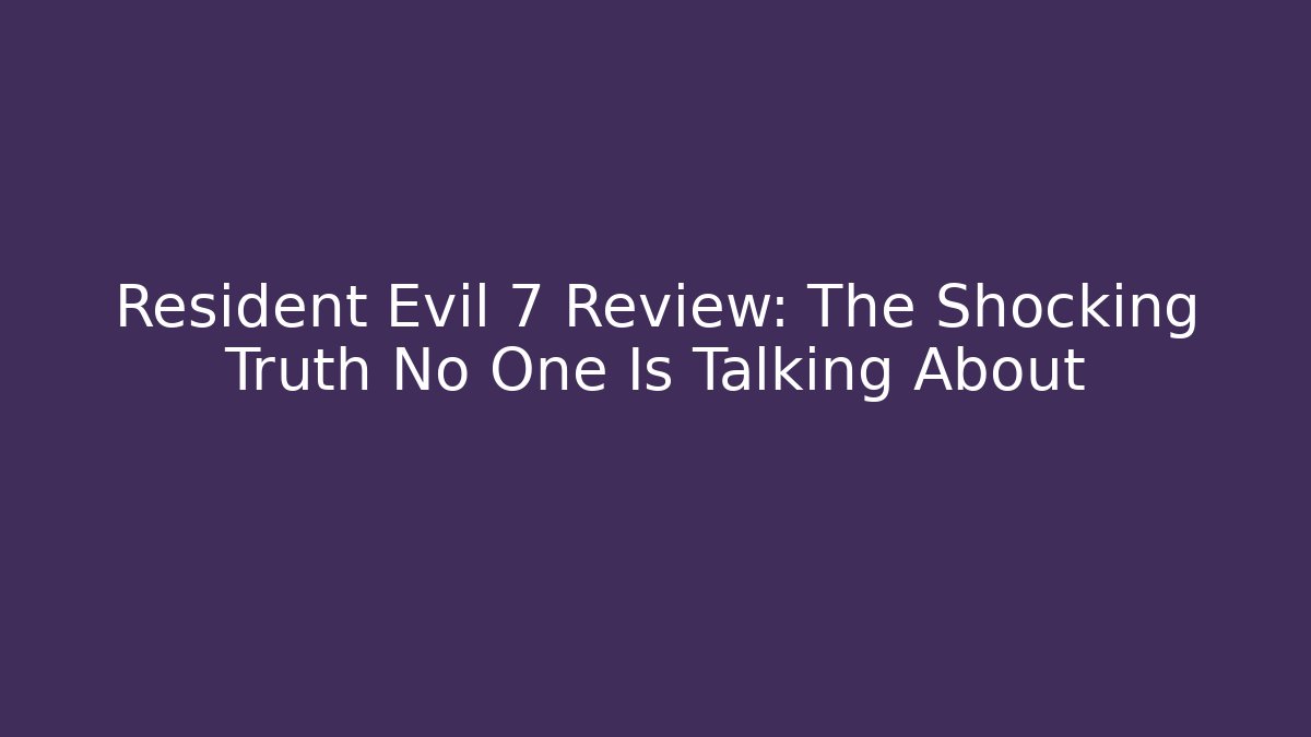 Resident Evil 7 Review: The Shocking Truth No One Is Talking About