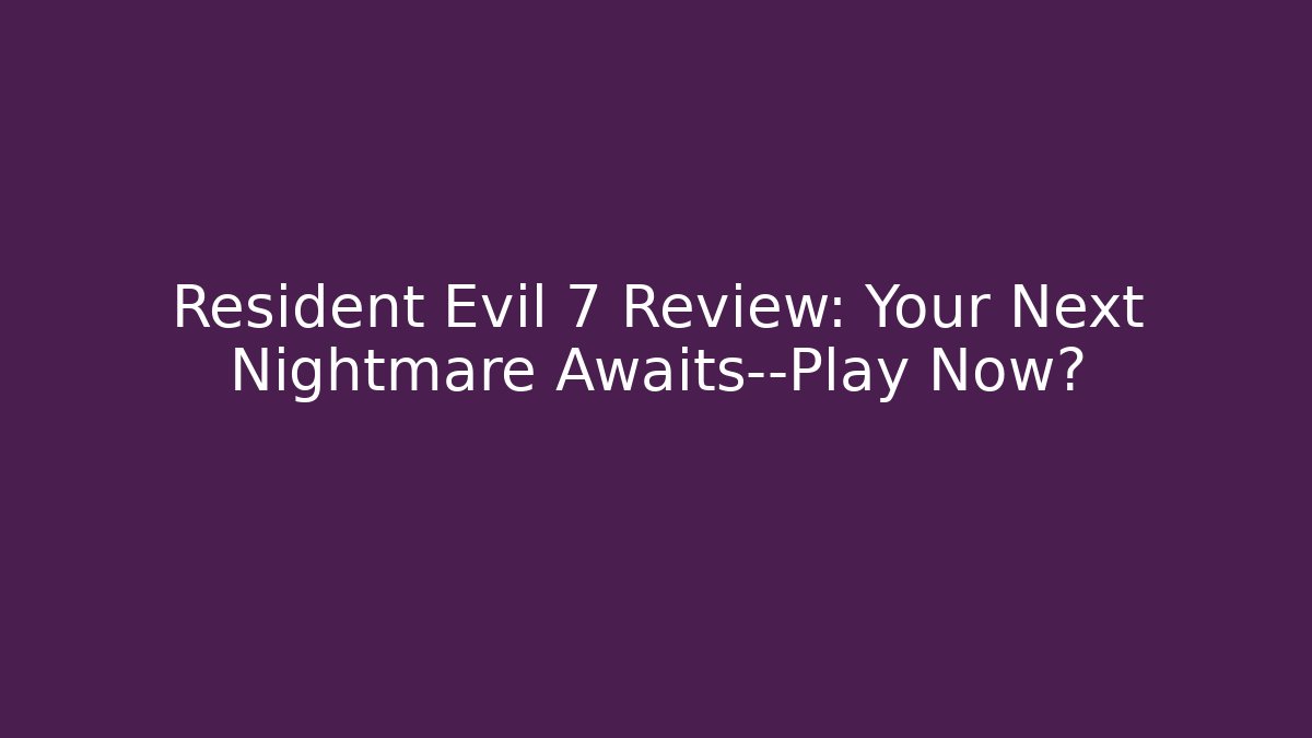 Resident Evil 7 Review: Your Next Nightmare Awaits—Play Now?