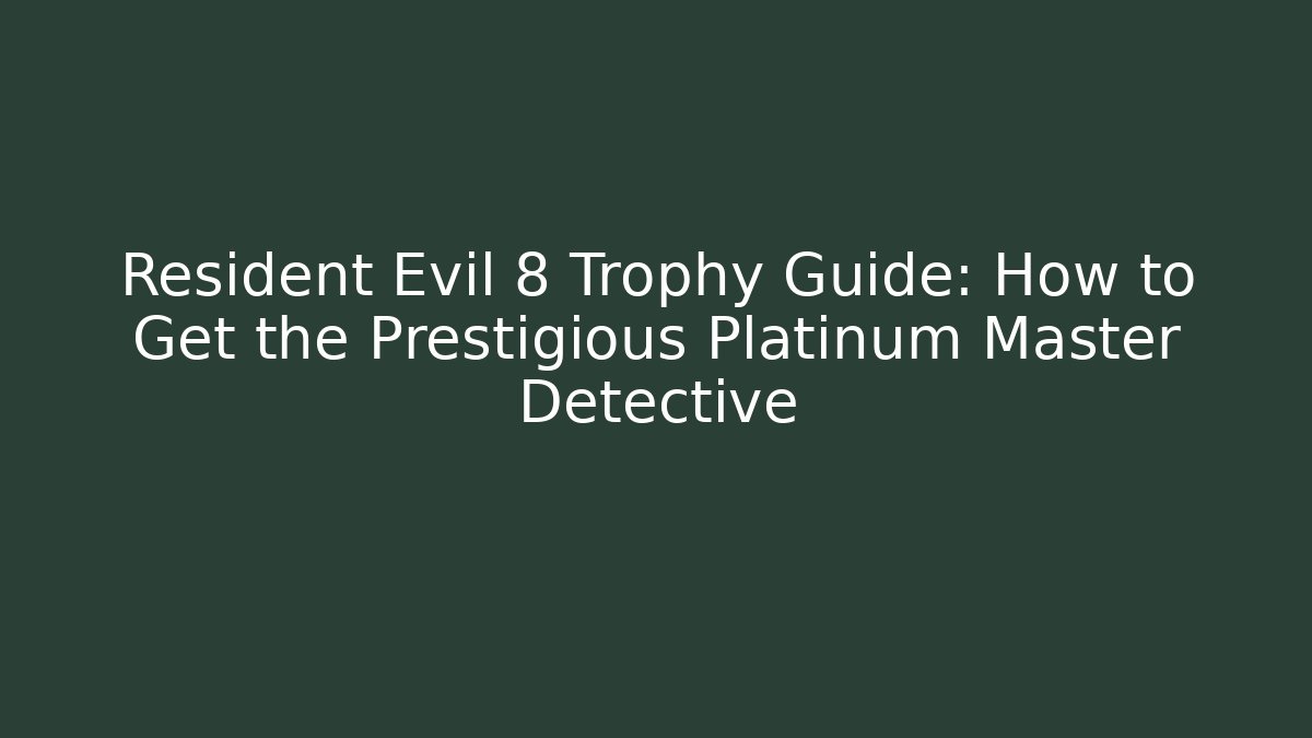 Resident Evil 8 Trophy Guide: How to Get the Prestigious Platinum Master Detective - Boomer Naturals