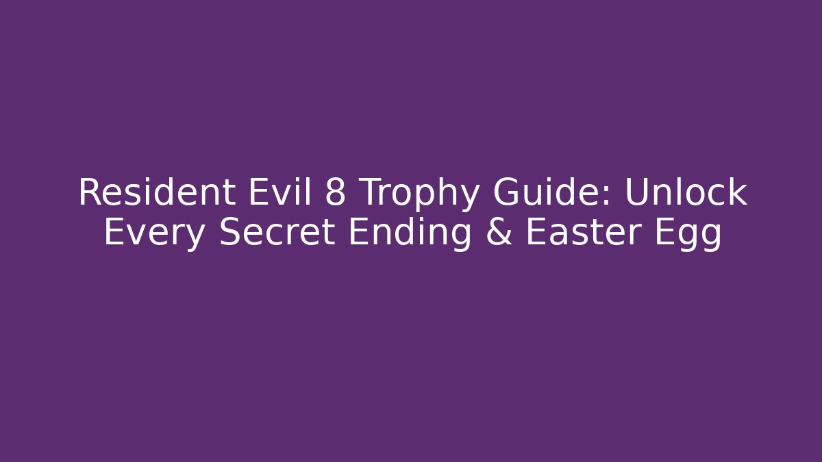Resident Evil 8 Trophy Guide: Unlock Every Secret Ending & Easter Egg