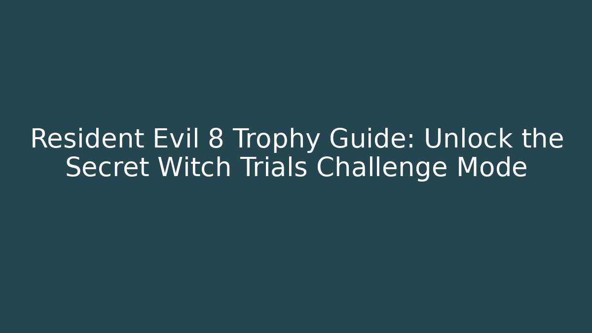 Resident Evil 8 Trophy Guide: Unlock the Secret Witch Trials Challenge Mode