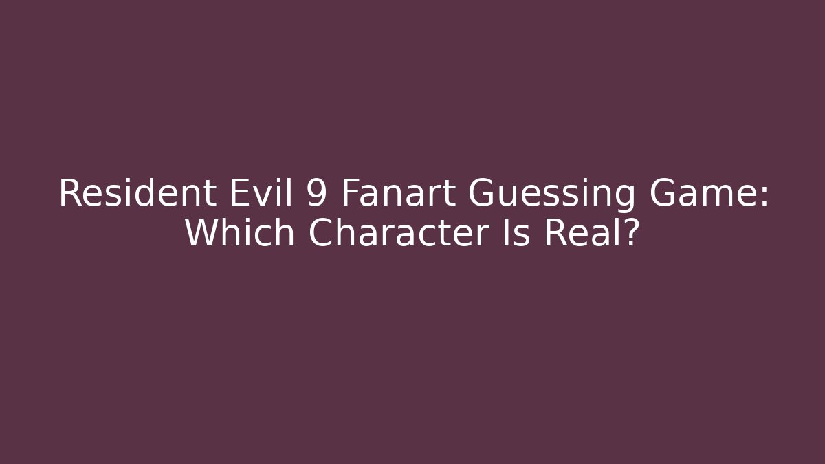 Resident Evil 9 Fanart Guessing Game: Which Character Is Real?