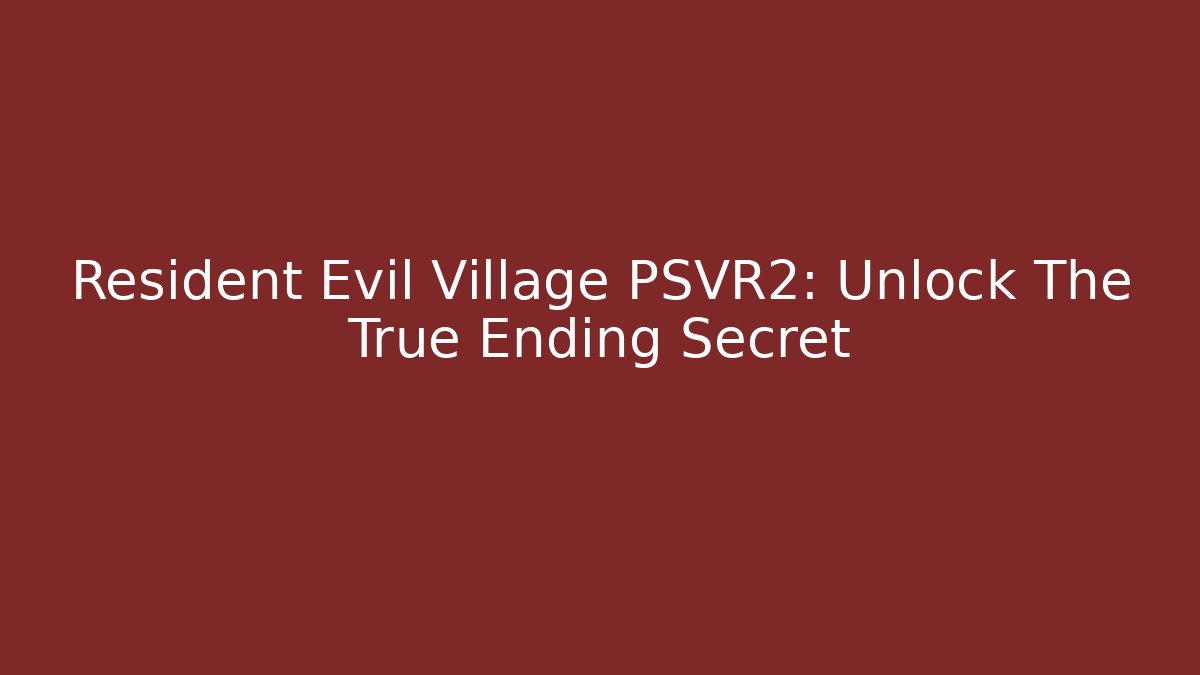 Resident Evil Village PSVR2: Unlock The True Ending Secret