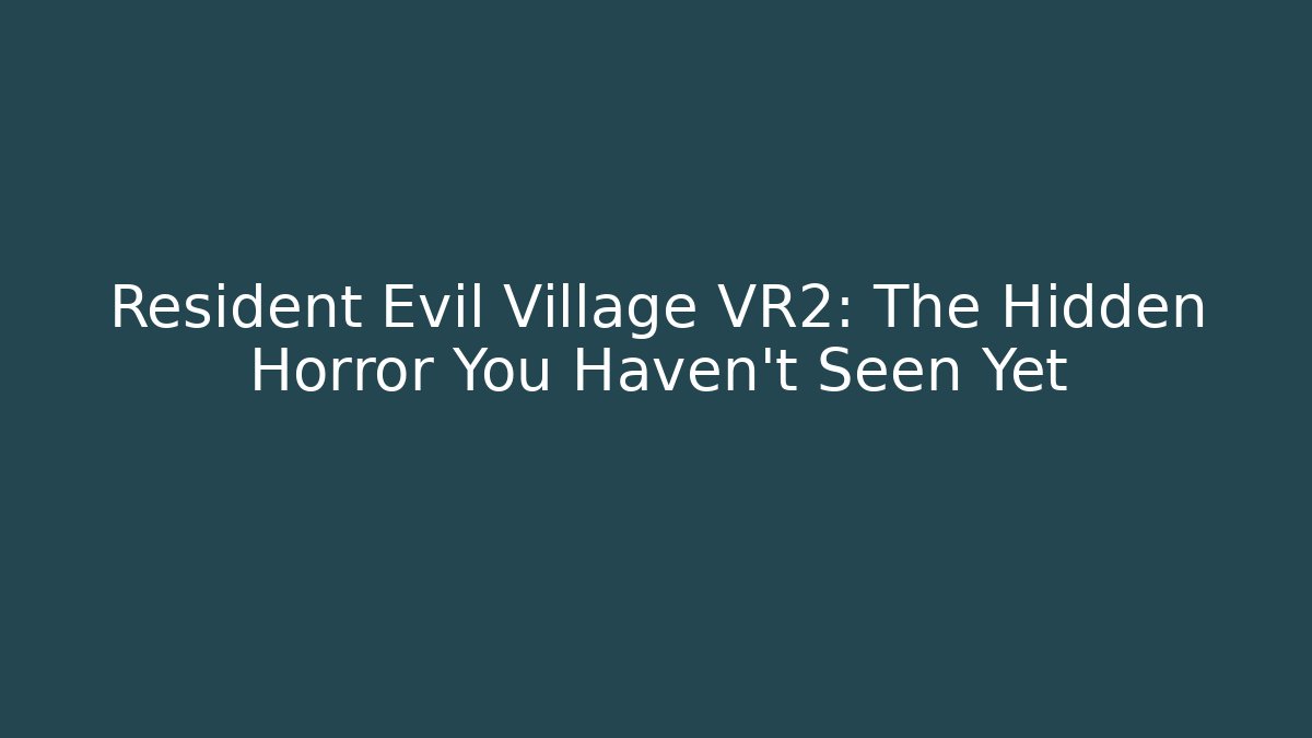 Resident Evil Village VR2: The Hidden Horror You Haven't Seen Yet