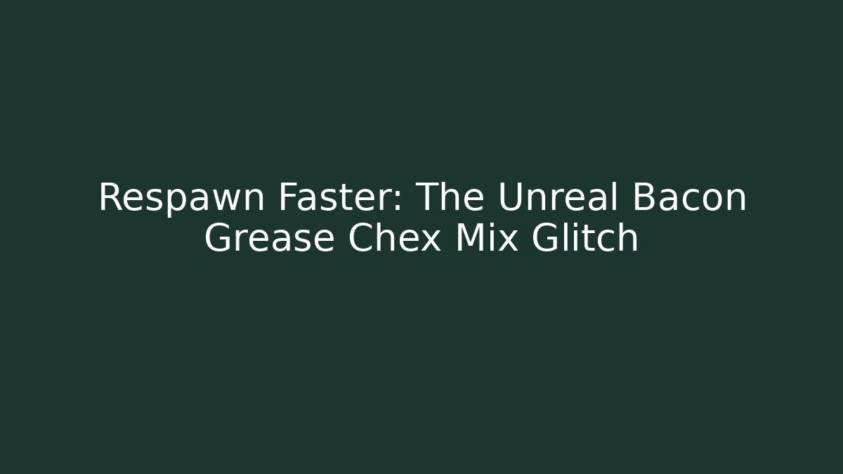 Respawn Faster: The Unreal Bacon Grease Chex Mix Glitch