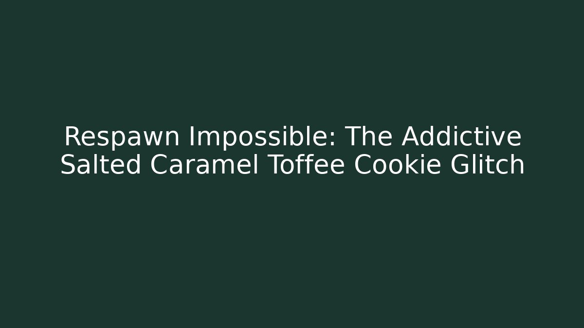 Respawn Impossible: The Addictive Salted Caramel Toffee Cookie Glitch