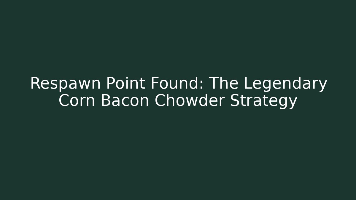 Respawn Point Found: The Legendary Corn Bacon Chowder Strategy