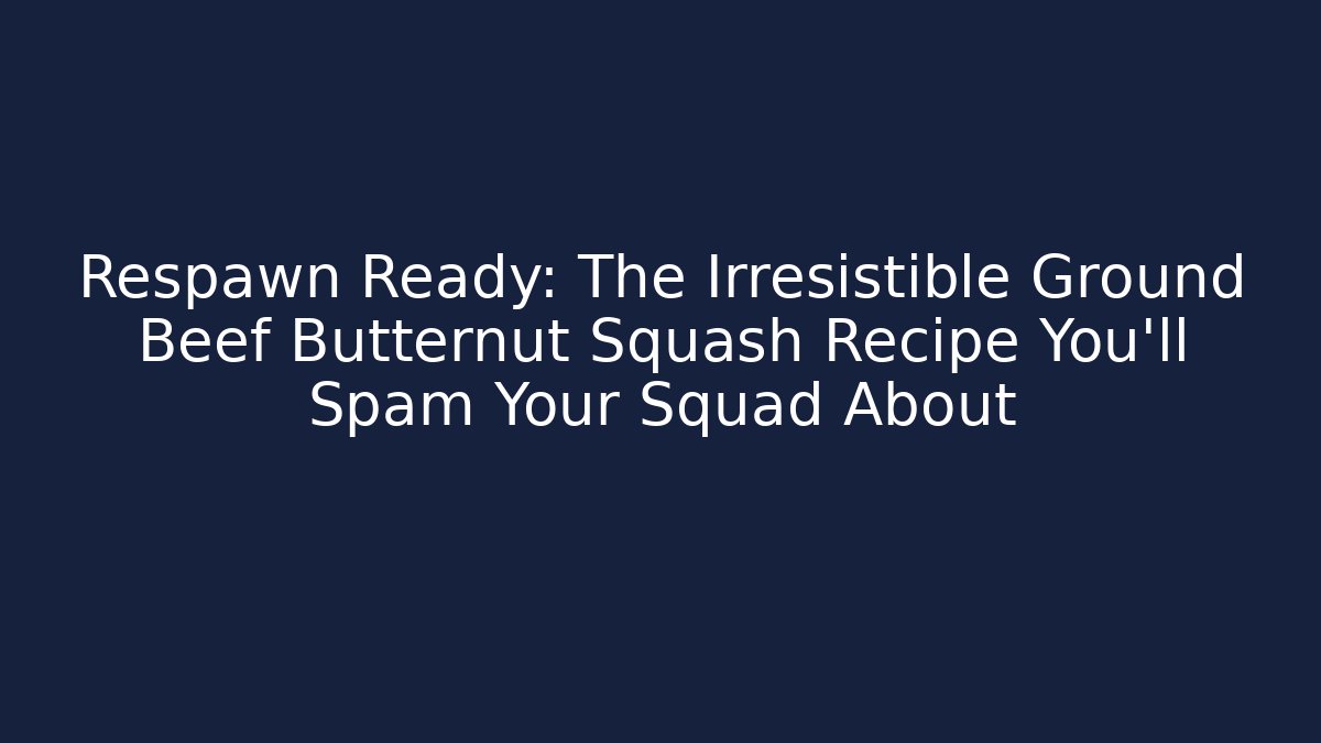 Respawn Ready: The Irresistible Ground Beef Butternut Squash Recipe You’ll Spam Your Squad About