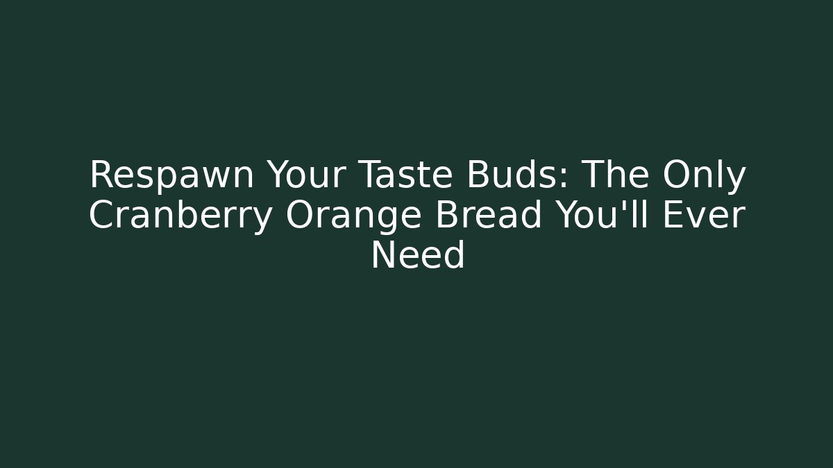 Respawn Your Taste Buds: The Only Cranberry Orange Bread You'll Ever Need