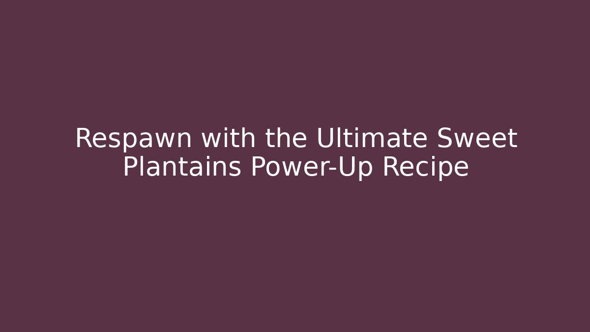 Respawn with the Ultimate Sweet Plantains Power-Up Recipe