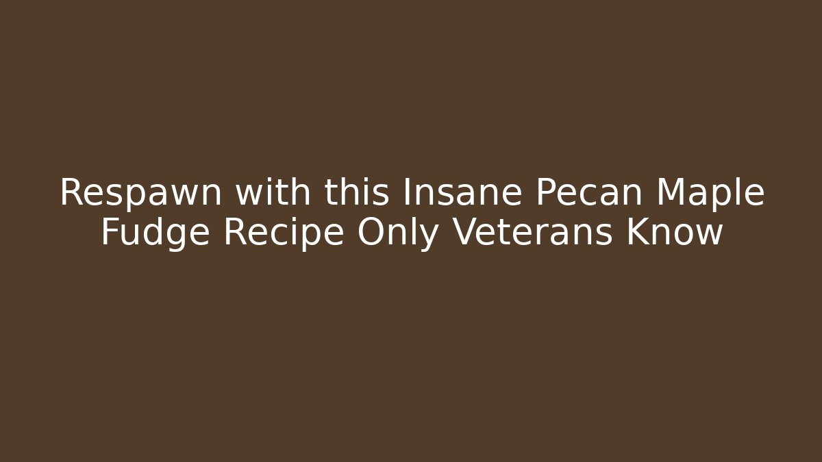 Respawn with this Insane Pecan Maple Fudge Recipe Only Veterans Know