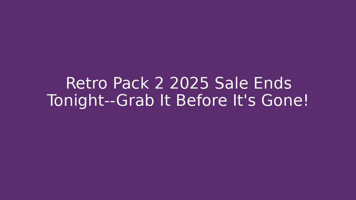 Retro Pack 2 2025 Sale Ends Tonight—Grab It Before It's Gone!