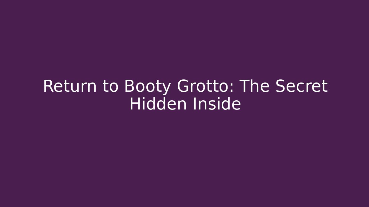 Return to Booty Grotto: The Secret Hidden Inside