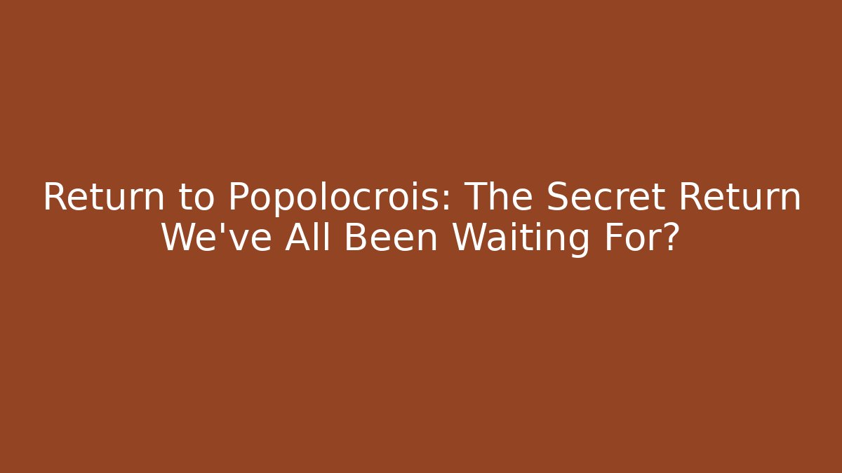 Return to Popolocrois: The Secret Return We’ve All Been Waiting For?