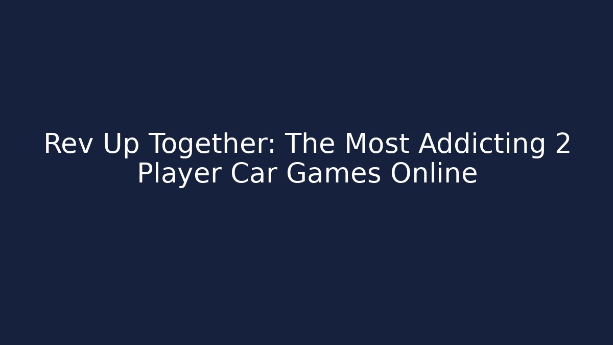 Rev Up Together: The Most Addicting 2 Player Car Games Online