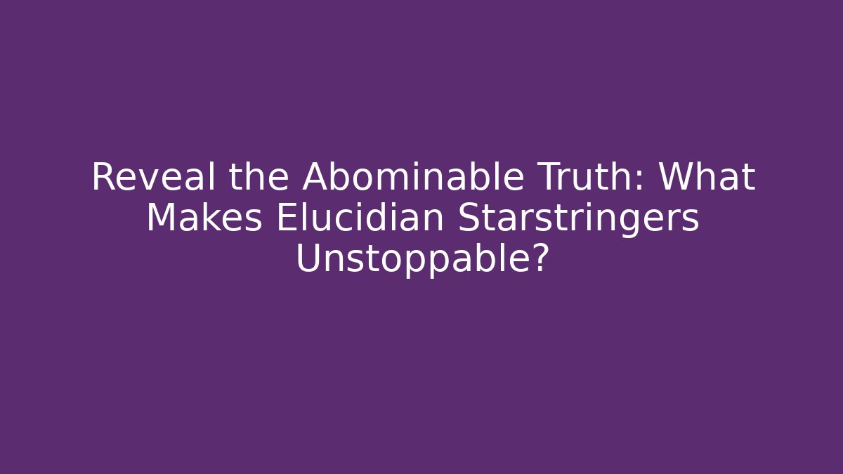 Reveal the Abominable Truth: What Makes Elucidian Starstringers Unstoppable?