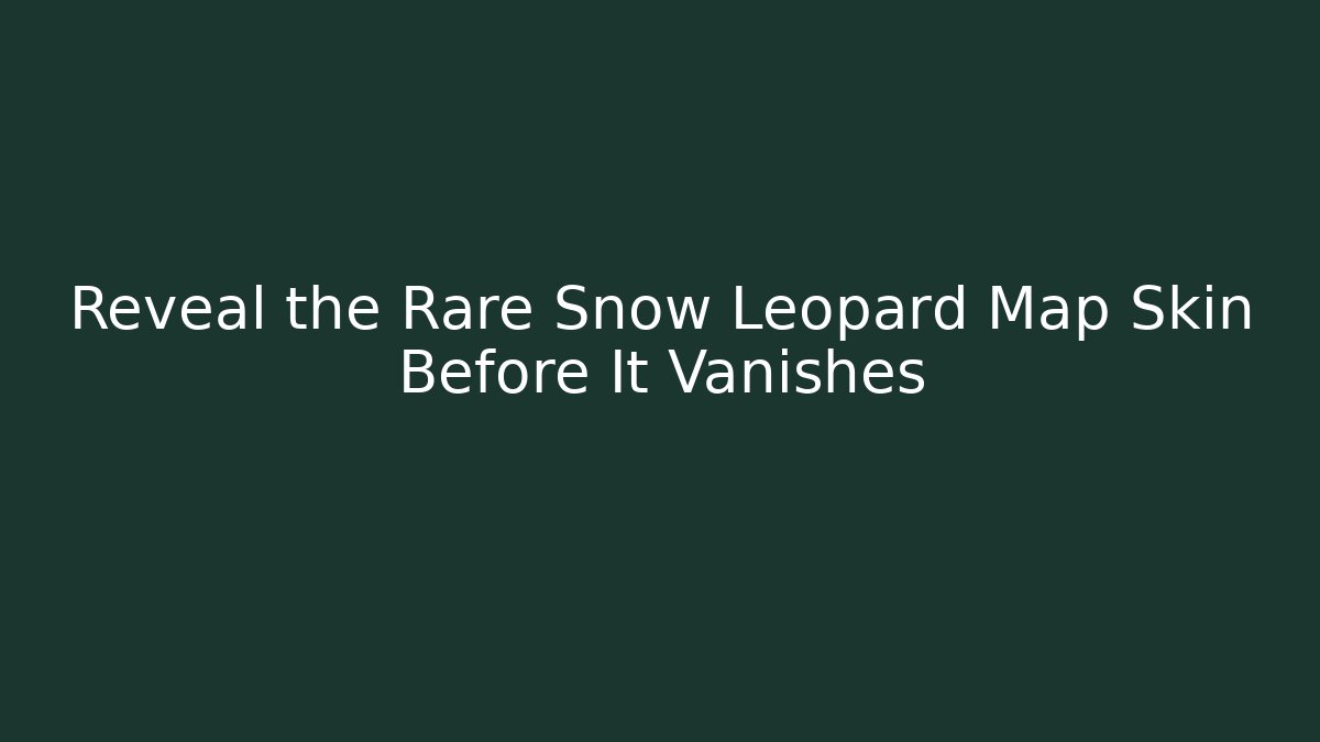 Reveal the Rare Snow Leopard Map Skin Before It Vanishes