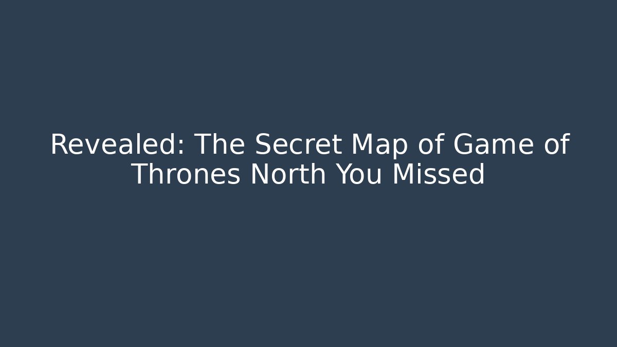 Revealed: The Secret Map of Game of Thrones North You Missed