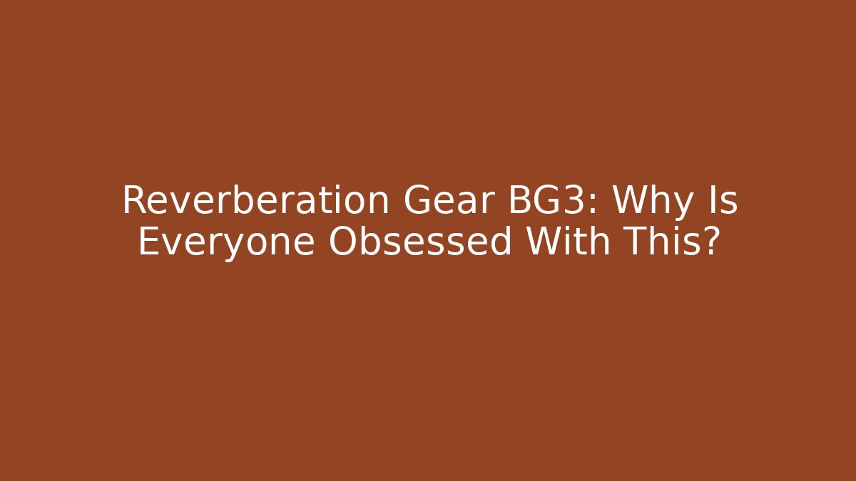 Reverberation Gear BG3: Why Is Everyone Obsessed With This?