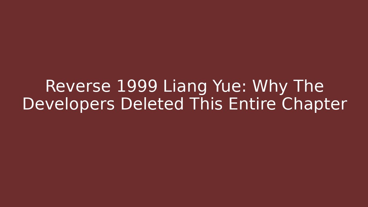 Reverse 1999 Liang Yue: Why The Developers Deleted This Entire Chapter