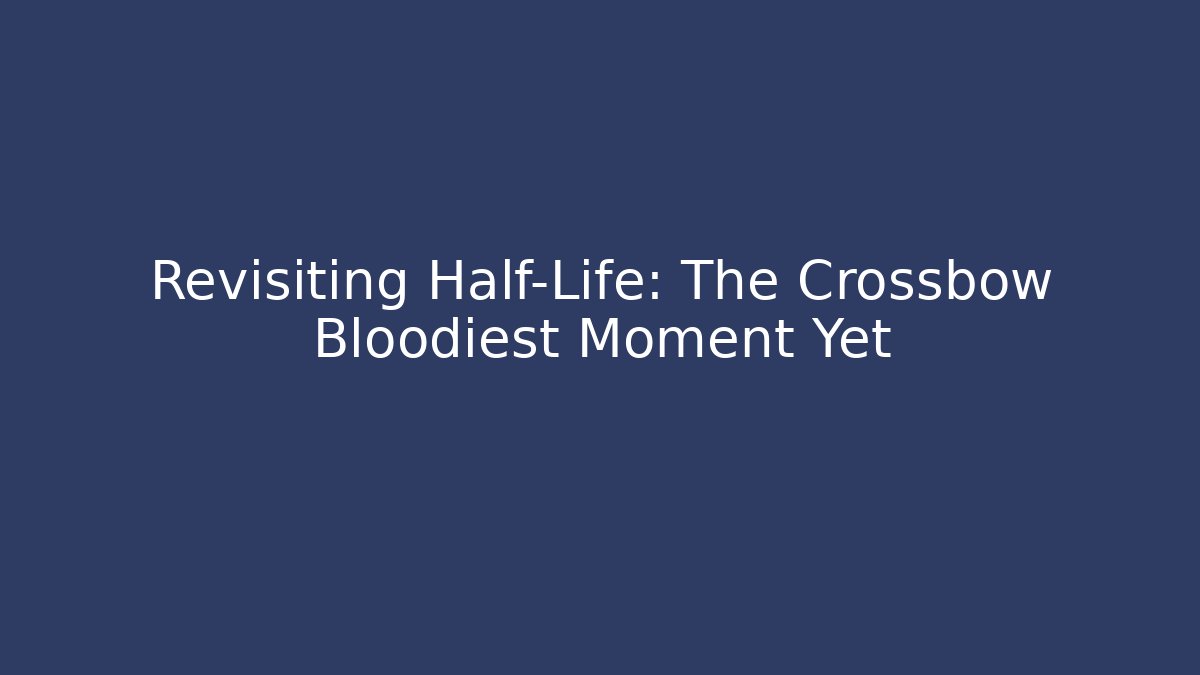 Revisiting Half-Life: The Crossbow Bloodiest Moment Yet