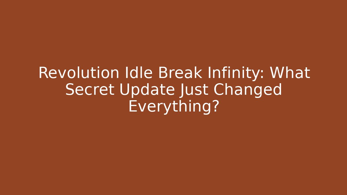 Revolution Idle Break Infinity: What Secret Update Just Changed Everything?